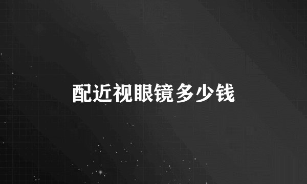 配近视眼镜多少钱