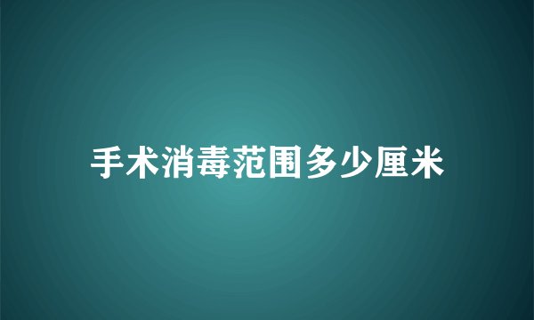 手术消毒范围多少厘米