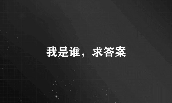 我是谁，求答案