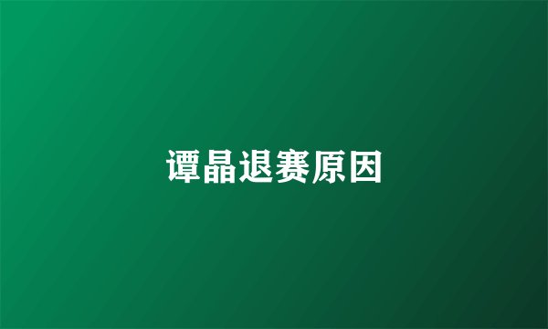 谭晶退赛原因