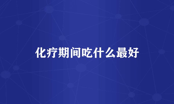 化疗期间吃什么最好