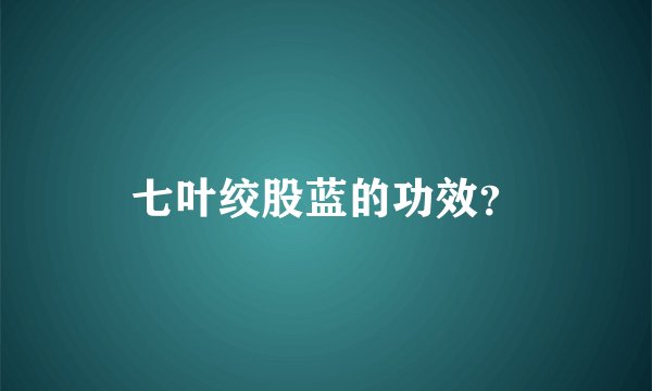 七叶绞股蓝的功效？