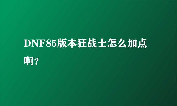 DNF85版本狂战士怎么加点啊？