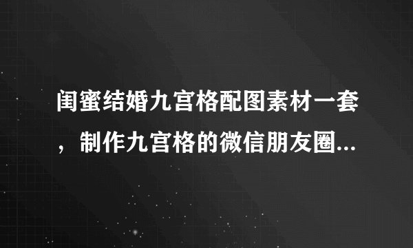 闺蜜结婚九宫格配图素材一套，制作九宫格的微信朋友圈配图尺寸