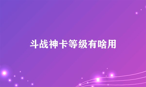 斗战神卡等级有啥用