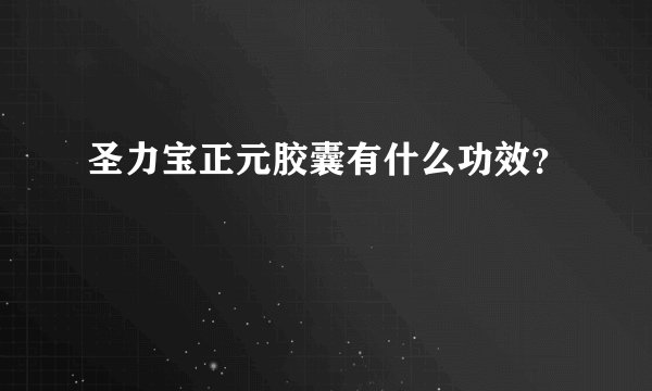 圣力宝正元胶囊有什么功效？