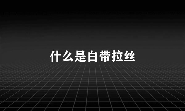 什么是白带拉丝