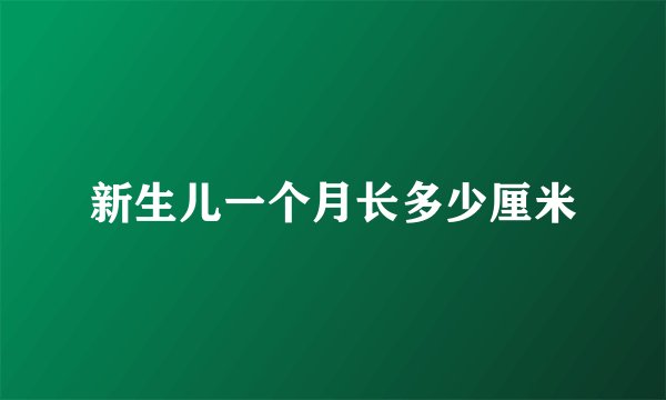 新生儿一个月长多少厘米