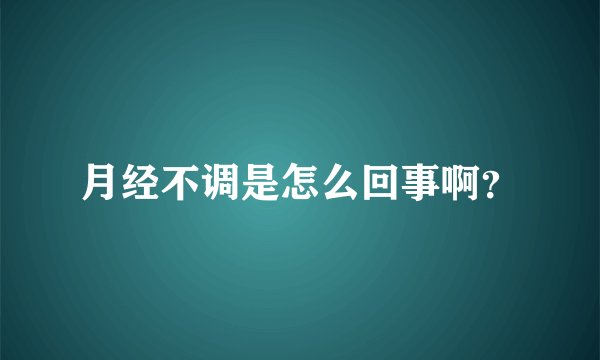 月经不调是怎么回事啊?