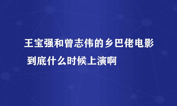 王宝强和曾志伟的乡巴佬电影 到底什么时候上演啊