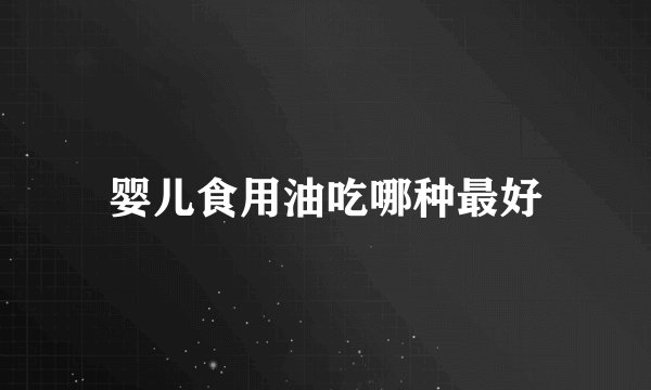 婴儿食用油吃哪种最好