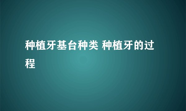 种植牙基台种类 种植牙的过程
