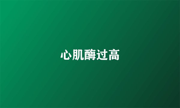 心肌酶过高