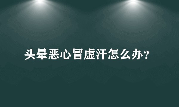 头晕恶心冒虚汗怎么办？