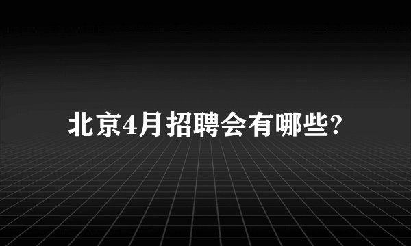北京4月招聘会有哪些?