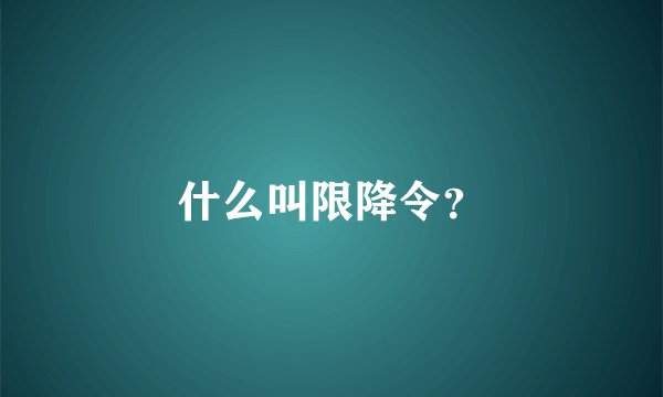什么叫限降令？