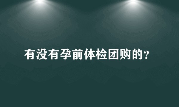有没有孕前体检团购的？