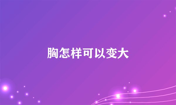 胸怎样可以变大
