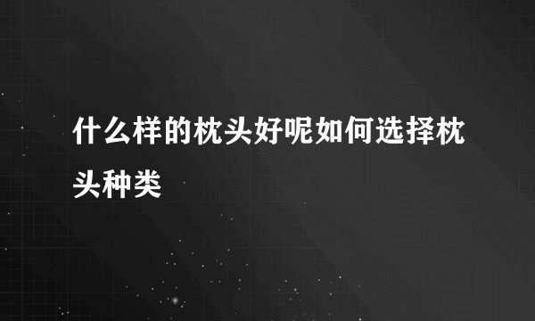 什么样的枕头好呢如何选择枕头种类