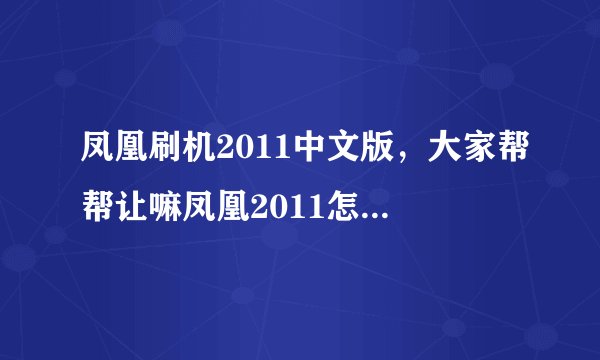 凤凰刷机2011中文版，大家帮帮让嘛凤凰2011怎么刷机怎么刷固件呢( 二 )