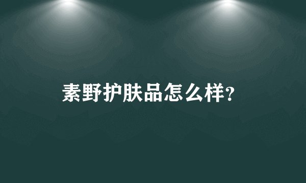 素野护肤品怎么样?
