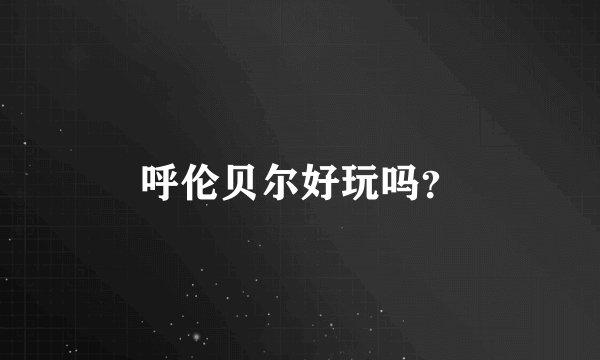 呼伦贝尔好玩吗？