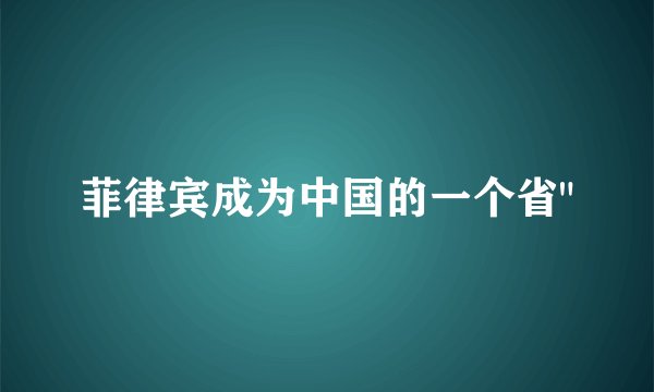 菲律宾成为中国的一个省