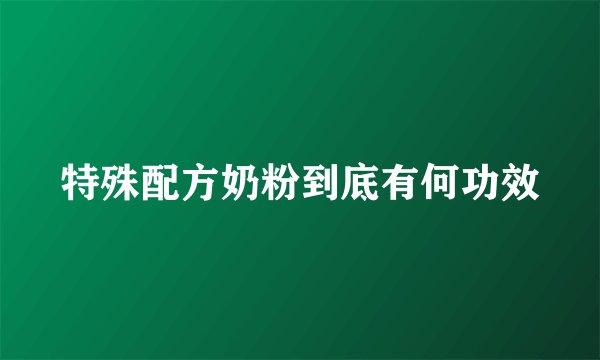特殊配方奶粉到底有何功效