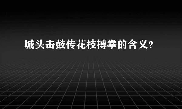 城头击鼓传花枝搏拳的含义？