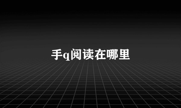 手q阅读在哪里