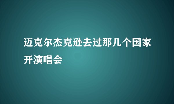 迈克尔杰克逊去过那几个国家开演唱会