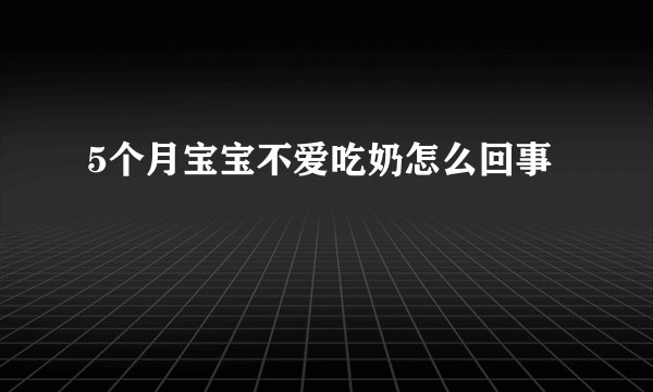 5个月宝宝不爱吃奶怎么回事