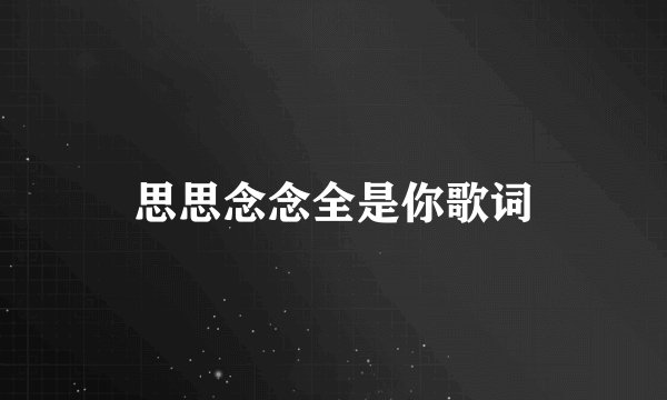 思思念念全是你歌词