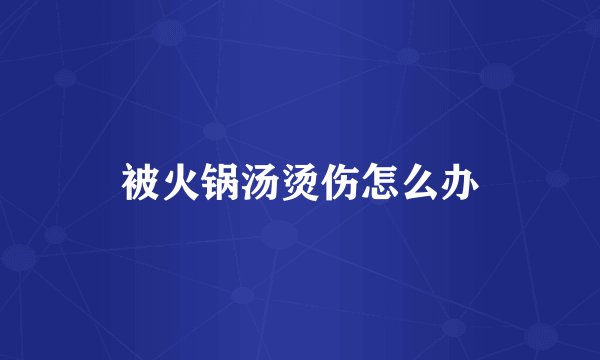 被火锅汤烫伤怎么办