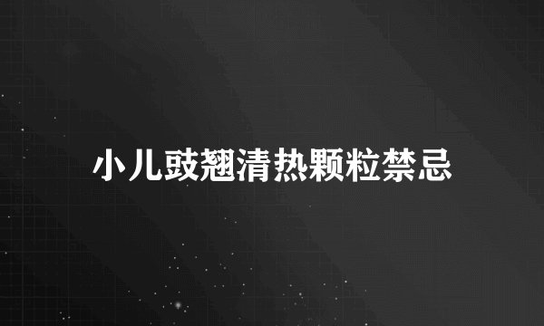 小儿豉翘清热颗粒禁忌