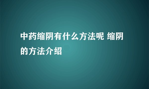 中药缩阴有什么方法呢 缩阴的方法介绍
