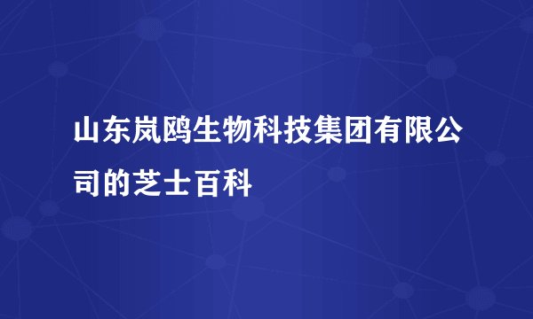 山东岚鸥生物科技集团有限公司的芝士百科