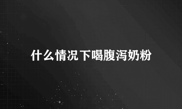 什么情况下喝腹泻奶粉