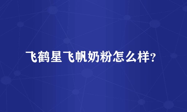 飞鹤星飞帆奶粉怎么样？