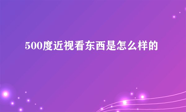 500度近视看东西是怎么样的