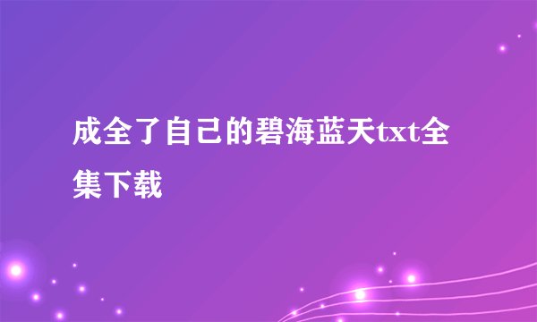 成全了自己的碧海蓝天txt全集下载