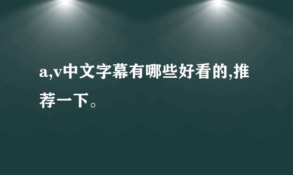 a,v中文字幕有哪些好看的,推荐一下。