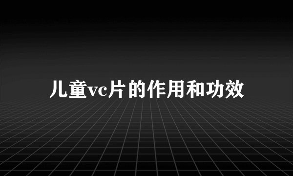 儿童vc片的作用和功效