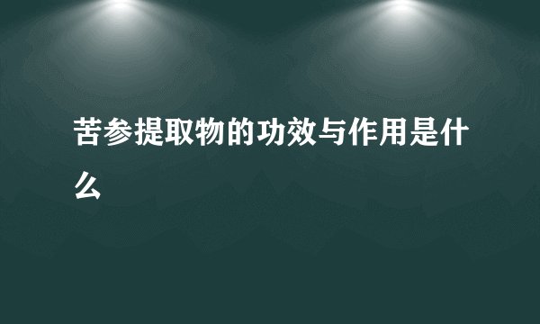 苦参提取物的功效与作用是什么
