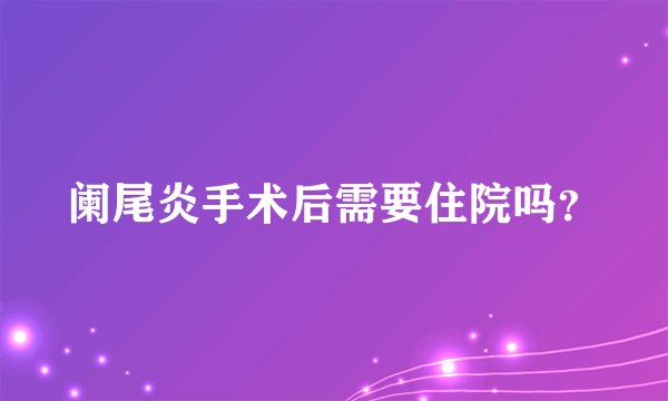 阑尾炎手术后需要住院吗？