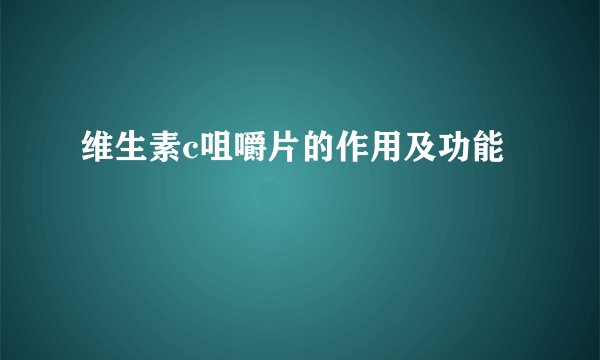 维生素c咀嚼片的作用及功能