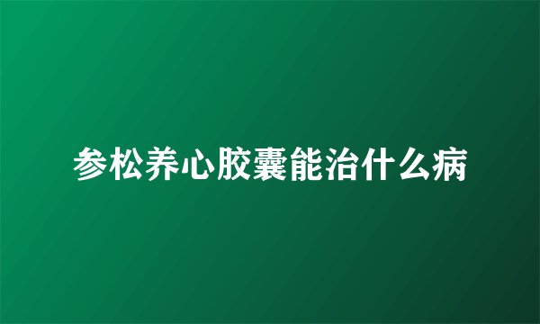 参松养心胶囊能治什么病