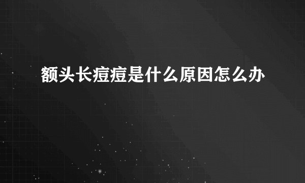 额头长痘痘是什么原因怎么办