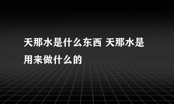 天那水是什么东西 天那水是用来做什么的