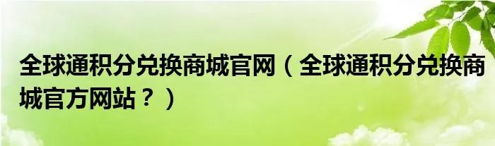 全球通积分兑换商城官网（全球通积分兑换商城官方网站？）